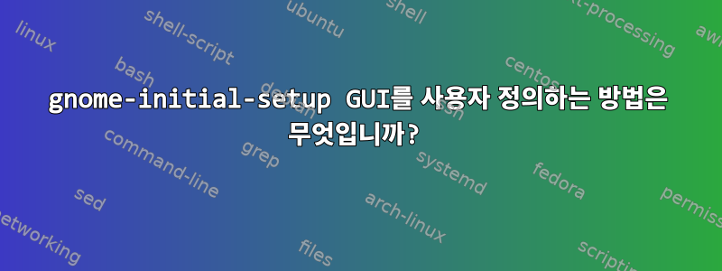 gnome-initial-setup GUI를 사용자 정의하는 방법은 무엇입니까?