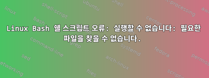 Linux Bash 쉘 스크립트 오류: 실행할 수 없습니다: 필요한 파일을 찾을 수 없습니다.