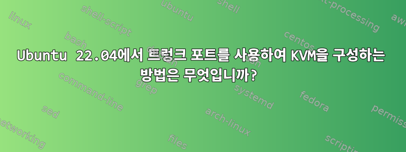 Ubuntu 22.04에서 트렁크 포트를 사용하여 KVM을 구성하는 방법은 무엇입니까?