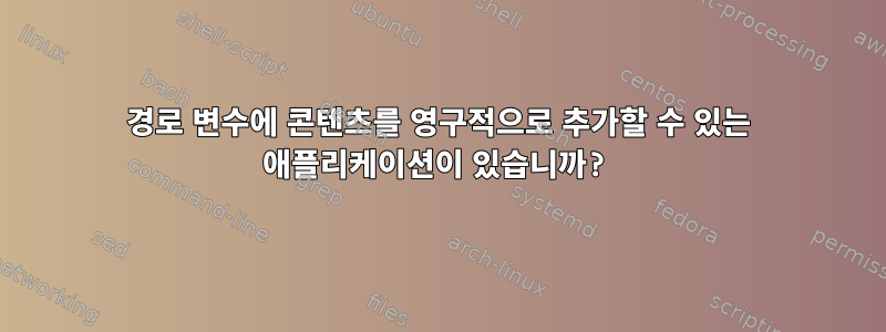 경로 변수에 콘텐츠를 영구적으로 추가할 수 있는 애플리케이션이 있습니까?