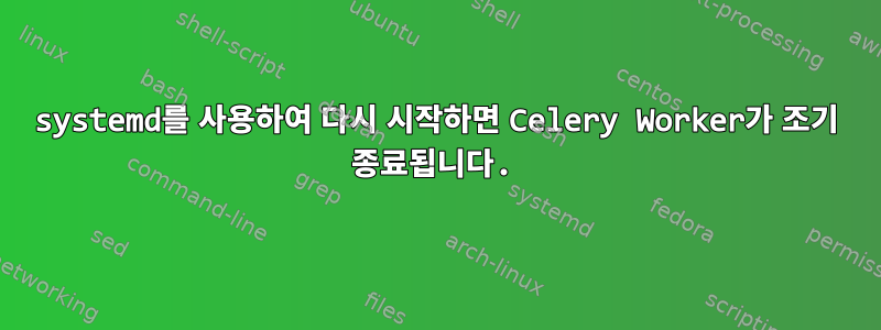 systemd를 사용하여 다시 시작하면 Celery Worker가 조기 종료됩니다.