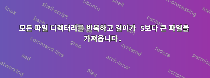 모든 파일 디렉터리를 반복하고 길이가 5보다 큰 파일을 가져옵니다.