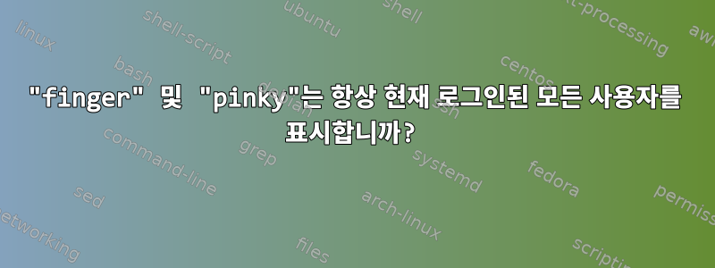 "finger" 및 "pinky"는 항상 현재 로그인된 모든 사용자를 표시합니까?