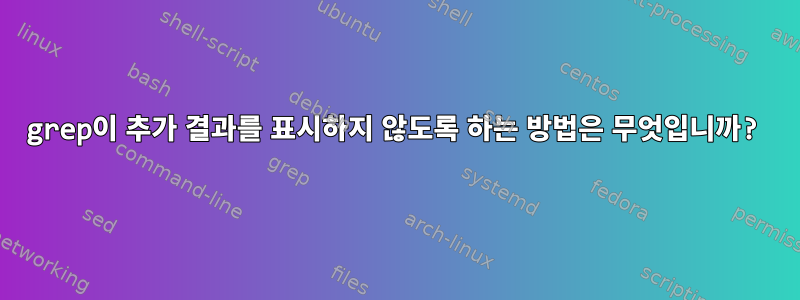 grep이 추가 결과를 표시하지 않도록 하는 방법은 무엇입니까?