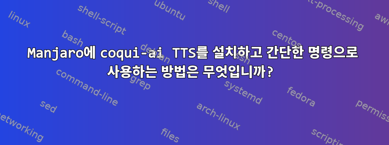 Manjaro에 coqui-ai TTS를 설치하고 간단한 명령으로 사용하는 방법은 무엇입니까?