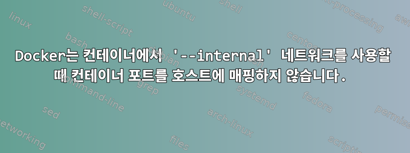 Docker는 컨테이너에서 '--internal' 네트워크를 사용할 때 컨테이너 포트를 호스트에 매핑하지 않습니다.