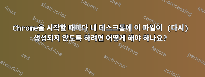 Chrome을 시작할 때마다 내 데스크톱에 이 파일이 (다시) 생성되지 않도록 하려면 어떻게 해야 하나요?