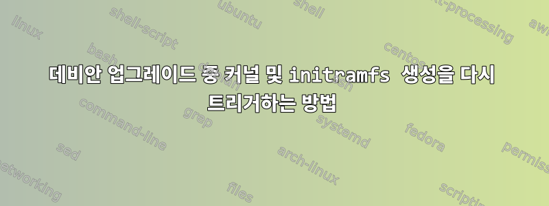 데비안 업그레이드 중 커널 및 initramfs 생성을 다시 트리거하는 방법