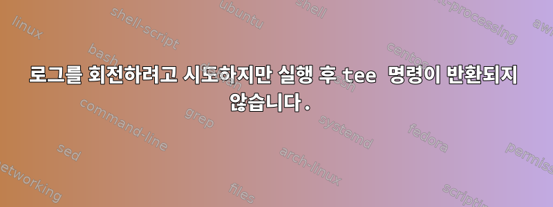 로그를 회전하려고 시도하지만 실행 후 tee 명령이 반환되지 않습니다.