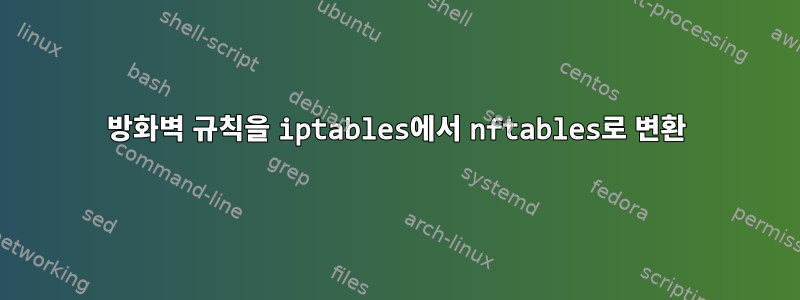 방화벽 규칙을 iptables에서 nftables로 변환