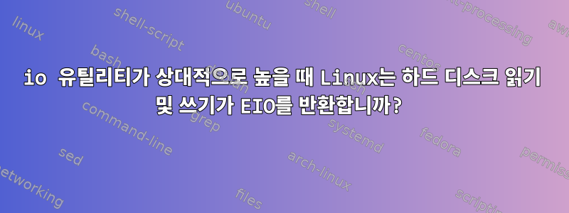 io 유틸리티가 상대적으로 높을 때 Linux는 하드 디스크 읽기 및 쓰기가 EIO를 반환합니까?