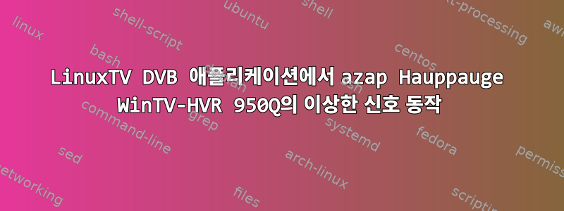 LinuxTV DVB 애플리케이션에서 azap Hauppauge WinTV-HVR 950Q의 이상한 신호 동작