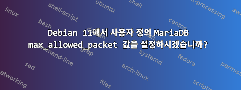 Debian 11에서 사용자 정의 MariaDB max_allowed_packet 값을 설정하시겠습니까?