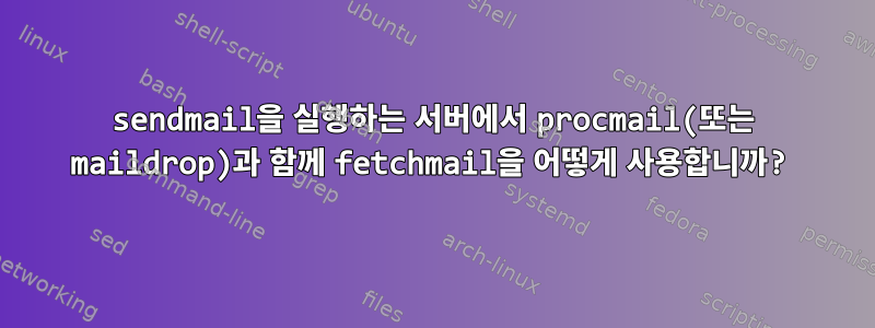 sendmail을 실행하는 서버에서 procmail(또는 maildrop)과 함께 fetchmail을 어떻게 사용합니까?