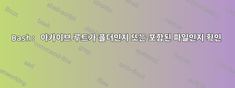 Bash: 아카이브 루트가 폴더인지 또는 포함된 파일인지 확인