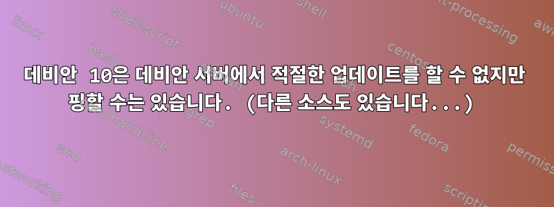 데비안 10은 데비안 서버에서 적절한 업데이트를 할 수 없지만 핑할 수는 있습니다. (다른 소스도 있습니다...)