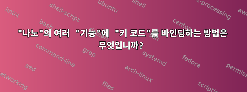 "나노"의 여러 "기능"에 "키 코드"를 바인딩하는 방법은 무엇입니까?