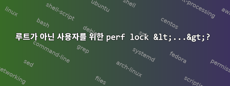 루트가 아닌 사용자를 위한 perf lock &lt;...&gt;?