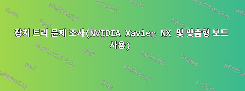 장치 트리 문제 조사(NVIDIA Xavier NX 및 맞춤형 보드 사용)