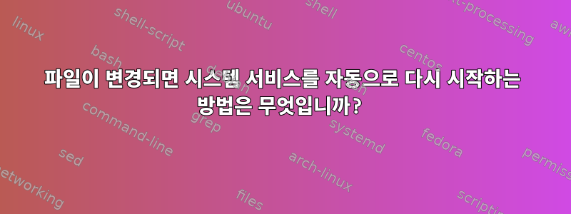 파일이 변경되면 시스템 서비스를 자동으로 다시 시작하는 방법은 무엇입니까?