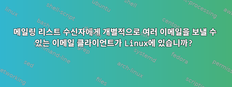 메일링 리스트 수신자에게 개별적으로 여러 이메일을 보낼 수 있는 이메일 클라이언트가 Linux에 있습니까?