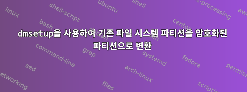 dmsetup을 사용하여 기존 파일 시스템 파티션을 암호화된 파티션으로 변환