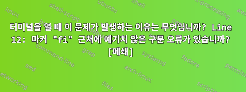 터미널을 열 때 이 문제가 발생하는 이유는 무엇입니까? Line 12: 마커 "fi" 근처에 예기치 않은 구문 오류가 있습니까? [폐쇄]