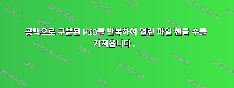 공백으로 구분된 PID를 반복하여 열린 파일 핸들 수를 가져옵니다.