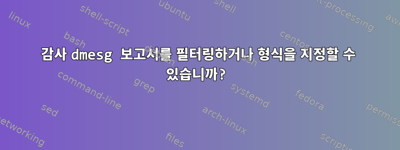 감사 dmesg 보고서를 필터링하거나 형식을 지정할 수 있습니까?