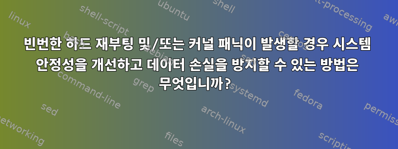 빈번한 하드 재부팅 및/또는 커널 패닉이 발생할 경우 시스템 안정성을 개선하고 데이터 손실을 방지할 수 있는 방법은 무엇입니까?