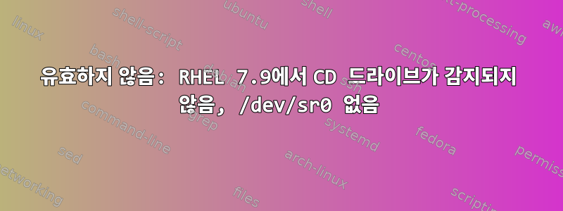 유효하지 않음: RHEL 7.9에서 CD 드라이브가 감지되지 않음, /dev/sr0 없음