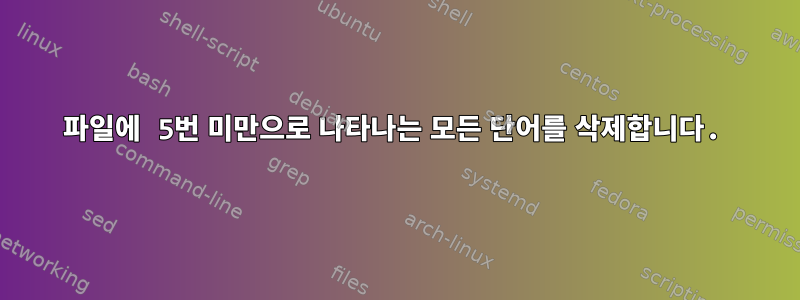 파일에 5번 미만으로 나타나는 모든 단어를 삭제합니다.