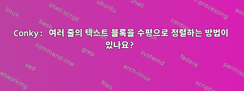 Conky: 여러 줄의 텍스트 블록을 수평으로 정렬하는 방법이 있나요?