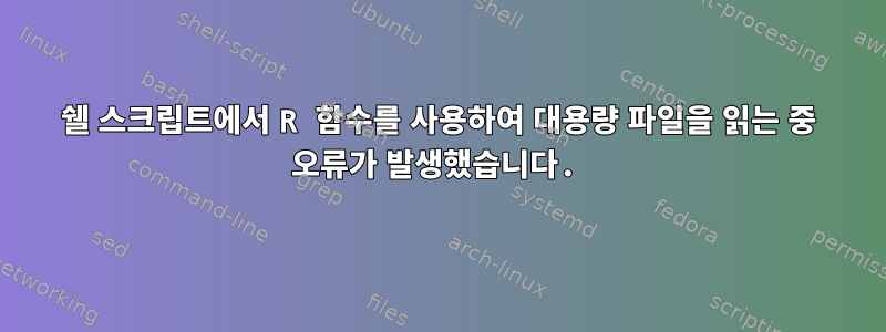 쉘 스크립트에서 R 함수를 사용하여 대용량 파일을 읽는 중 오류가 발생했습니다.