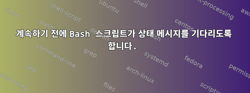 계속하기 전에 Bash 스크립트가 상태 메시지를 기다리도록 합니다.