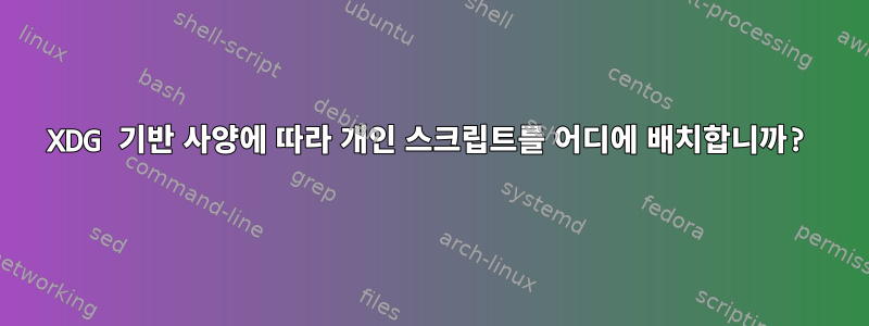 XDG 기반 사양에 따라 개인 스크립트를 어디에 배치합니까?