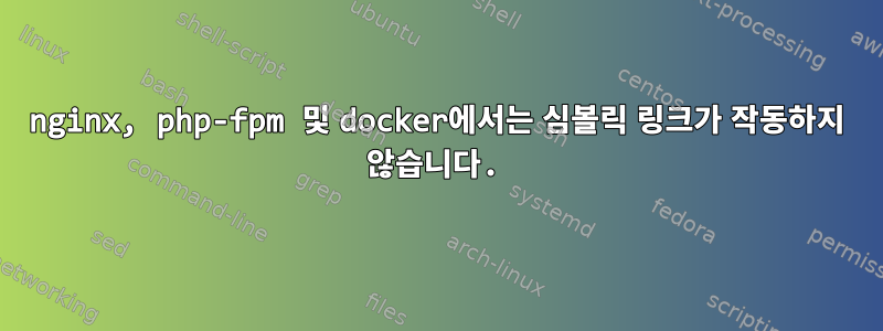 nginx, php-fpm 및 docker에서는 심볼릭 링크가 작동하지 않습니다.