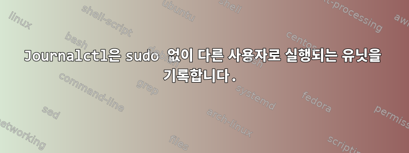 Journalctl은 sudo 없이 다른 사용자로 실행되는 유닛을 기록합니다.