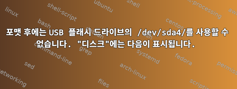 포맷 후에는 USB 플래시 드라이브의 /dev/sda4/를 사용할 수 없습니다. "디스크"에는 다음이 표시됩니다.