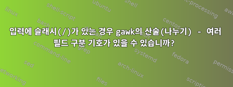 입력에 슬래시(/)가 있는 경우 gawk의 산술(나누기) - 여러 필드 구분 기호가 있을 수 있습니까?