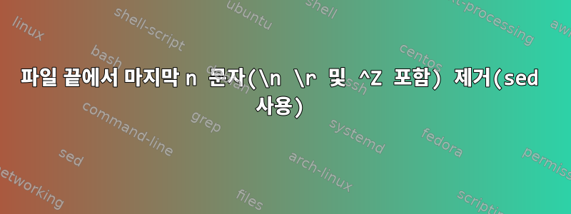 파일 끝에서 마지막 n 문자(\n \r 및 ^Z 포함) 제거(sed 사용)