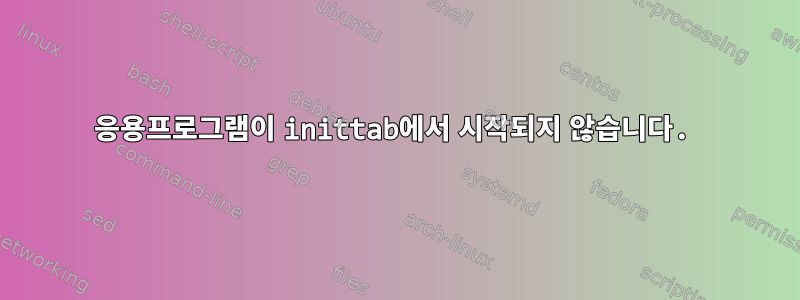 응용프로그램이 inittab에서 시작되지 않습니다.