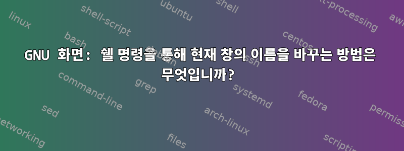 GNU 화면: 쉘 명령을 통해 현재 창의 이름을 바꾸는 방법은 무엇입니까?