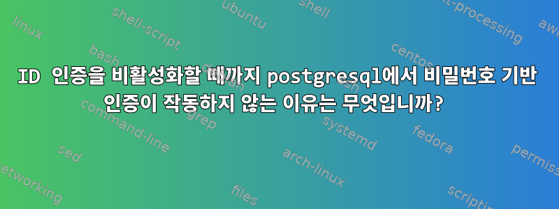 ID 인증을 비활성화할 때까지 postgresql에서 비밀번호 기반 인증이 작동하지 않는 이유는 무엇입니까?