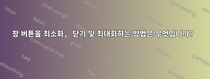 창 버튼을 최소화, 닫기 및 최대화하는 방법은 무엇입니까?