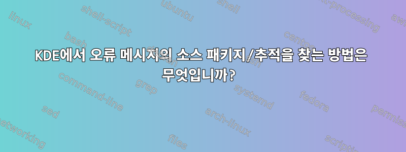 KDE에서 오류 메시지의 소스 패키지/추적을 찾는 방법은 무엇입니까?