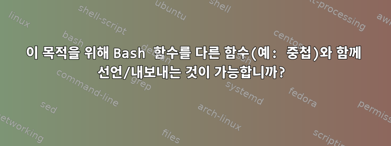 이 목적을 위해 Bash 함수를 다른 함수(예: 중첩)와 함께 선언/내보내는 것이 가능합니까?