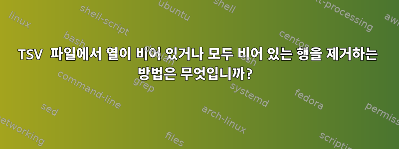 TSV 파일에서 열이 비어 있거나 모두 비어 있는 행을 제거하는 방법은 무엇입니까?