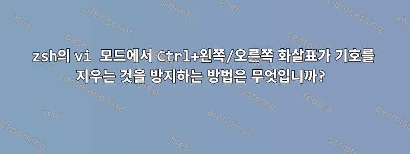 zsh의 vi 모드에서 Ctrl+왼쪽/오른쪽 화살표가 기호를 지우는 것을 방지하는 방법은 무엇입니까?