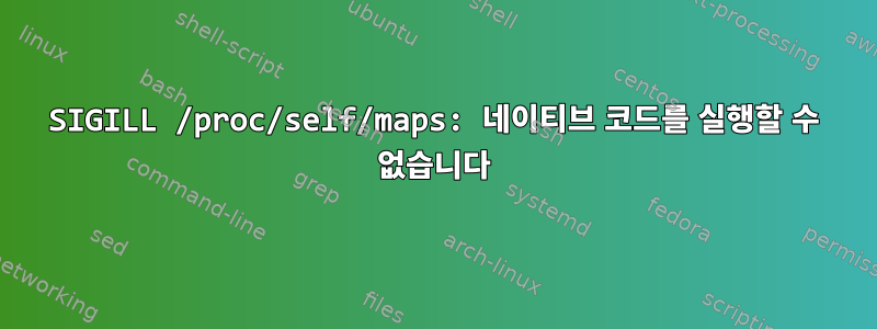 SIGILL /proc/self/maps: 네이티브 코드를 실행할 수 없습니다